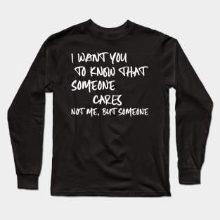 I Want You To Know That Someone Cares Not Me But Someone Long Sleeve T-Shirt